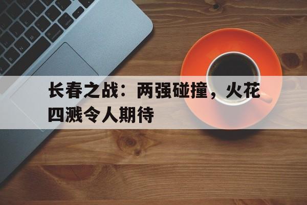 包含长春之战：两强碰撞，火花四溅令人期待的词条